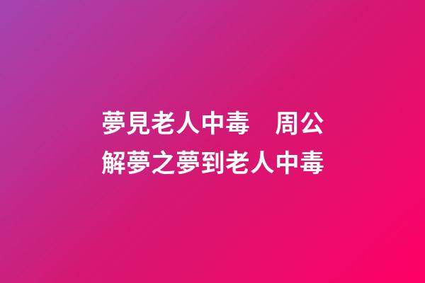 夢見老人中毒　周公解夢之夢到老人中毒